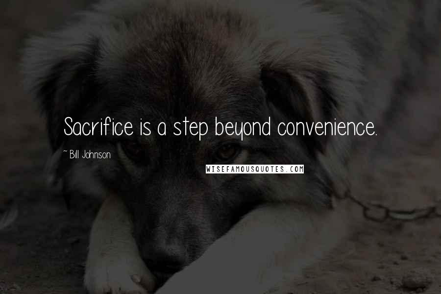Bill Johnson Quotes: Sacrifice is a step beyond convenience.