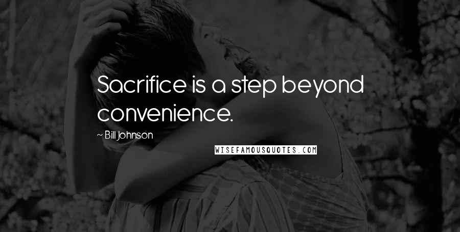 Bill Johnson Quotes: Sacrifice is a step beyond convenience.