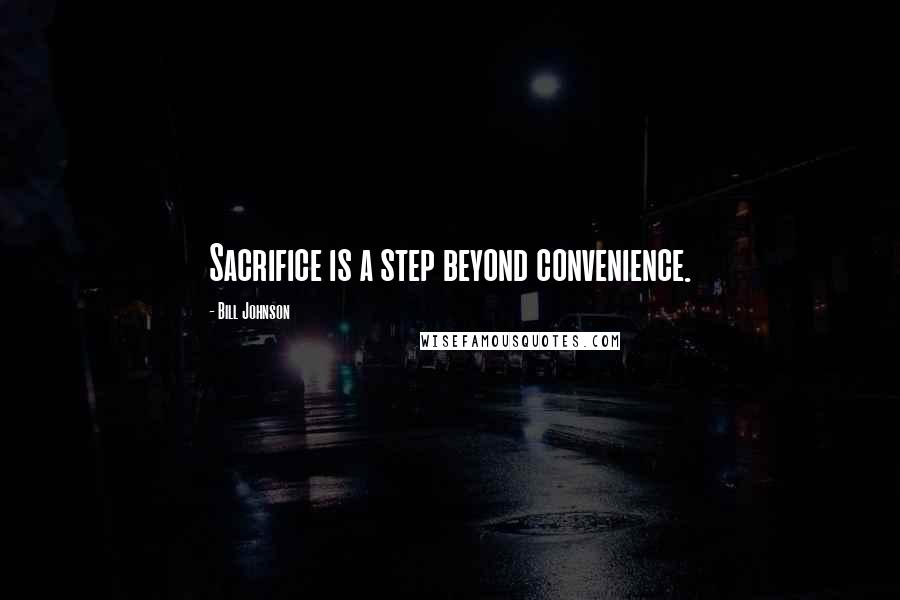 Bill Johnson Quotes: Sacrifice is a step beyond convenience.