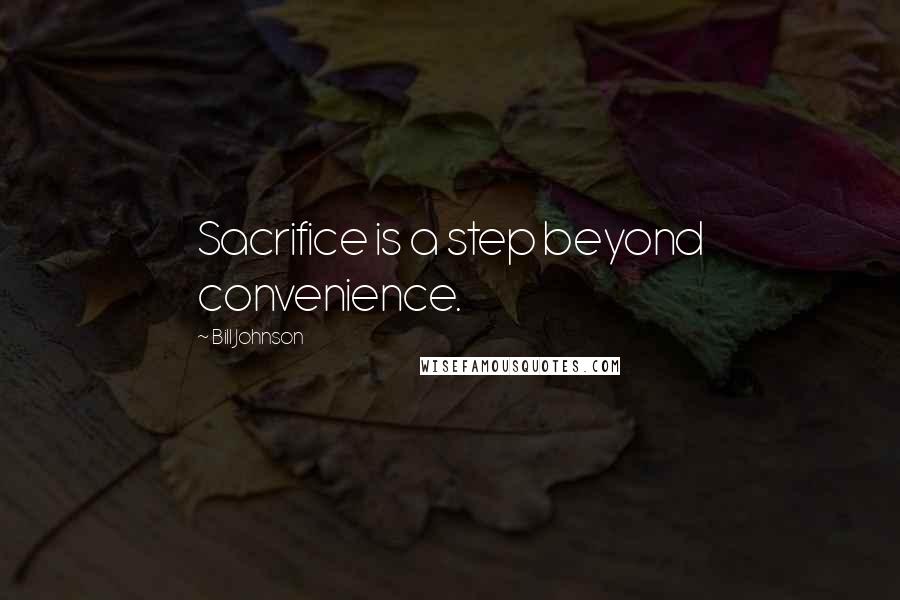 Bill Johnson Quotes: Sacrifice is a step beyond convenience.
