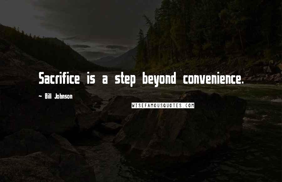 Bill Johnson Quotes: Sacrifice is a step beyond convenience.