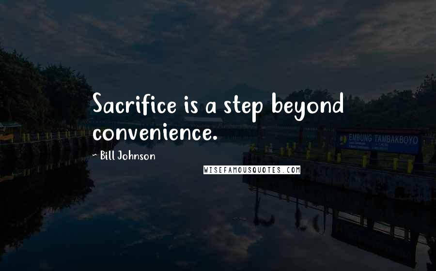 Bill Johnson Quotes: Sacrifice is a step beyond convenience.