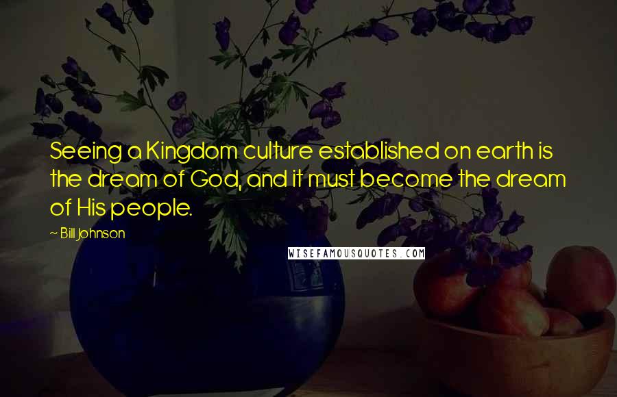 Bill Johnson Quotes: Seeing a Kingdom culture established on earth is the dream of God, and it must become the dream of His people.
