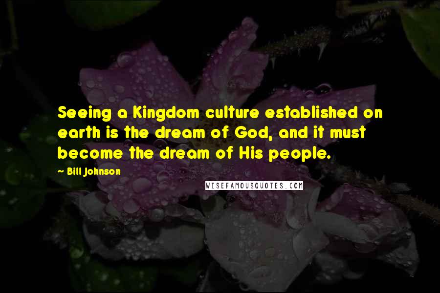 Bill Johnson Quotes: Seeing a Kingdom culture established on earth is the dream of God, and it must become the dream of His people.