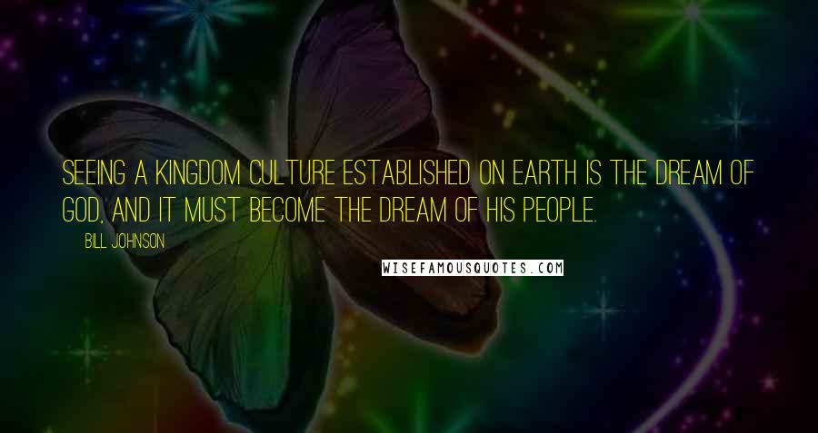 Bill Johnson Quotes: Seeing a Kingdom culture established on earth is the dream of God, and it must become the dream of His people.