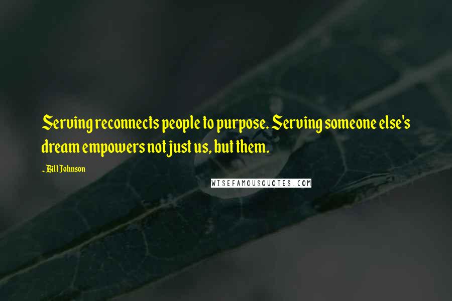 Bill Johnson Quotes: Serving reconnects people to purpose. Serving someone else's dream empowers not just us, but them.