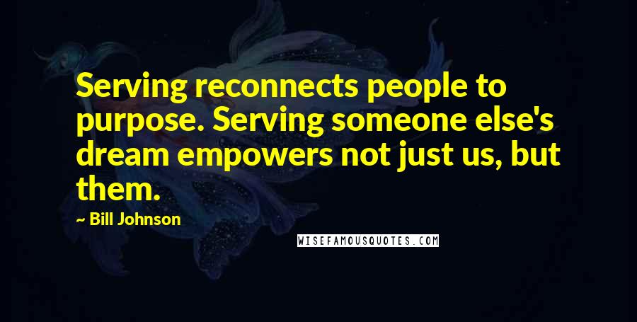 Bill Johnson Quotes: Serving reconnects people to purpose. Serving someone else's dream empowers not just us, but them.