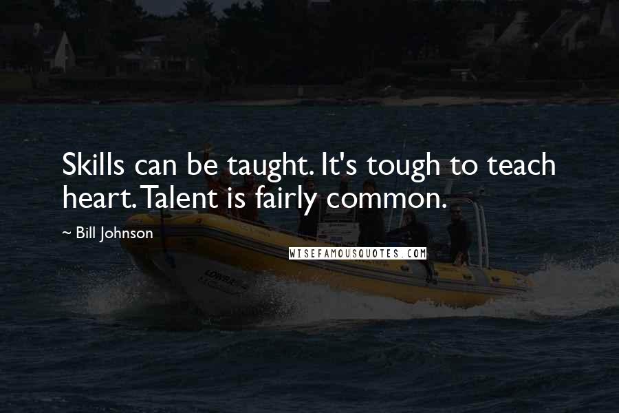 Bill Johnson Quotes: Skills can be taught. It's tough to teach heart. Talent is fairly common.