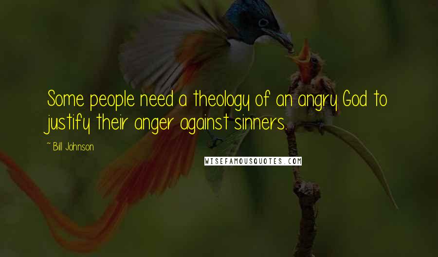 Bill Johnson Quotes: Some people need a theology of an angry God to justify their anger against sinners.