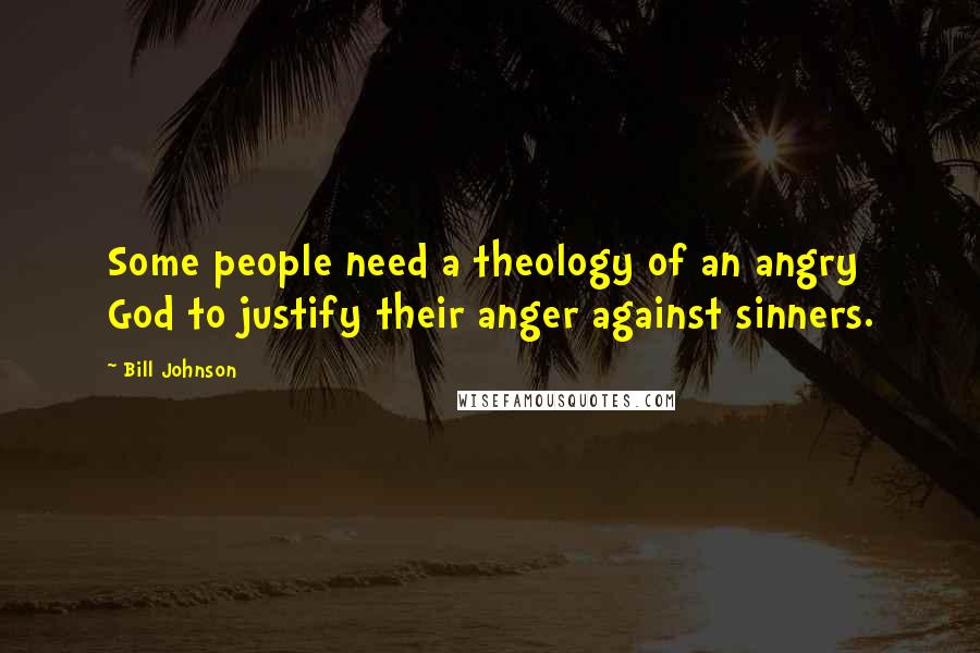 Bill Johnson Quotes: Some people need a theology of an angry God to justify their anger against sinners.