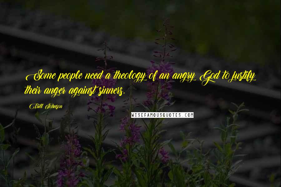 Bill Johnson Quotes: Some people need a theology of an angry God to justify their anger against sinners.