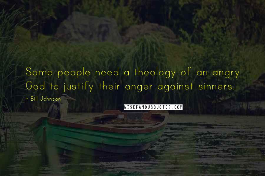 Bill Johnson Quotes: Some people need a theology of an angry God to justify their anger against sinners.