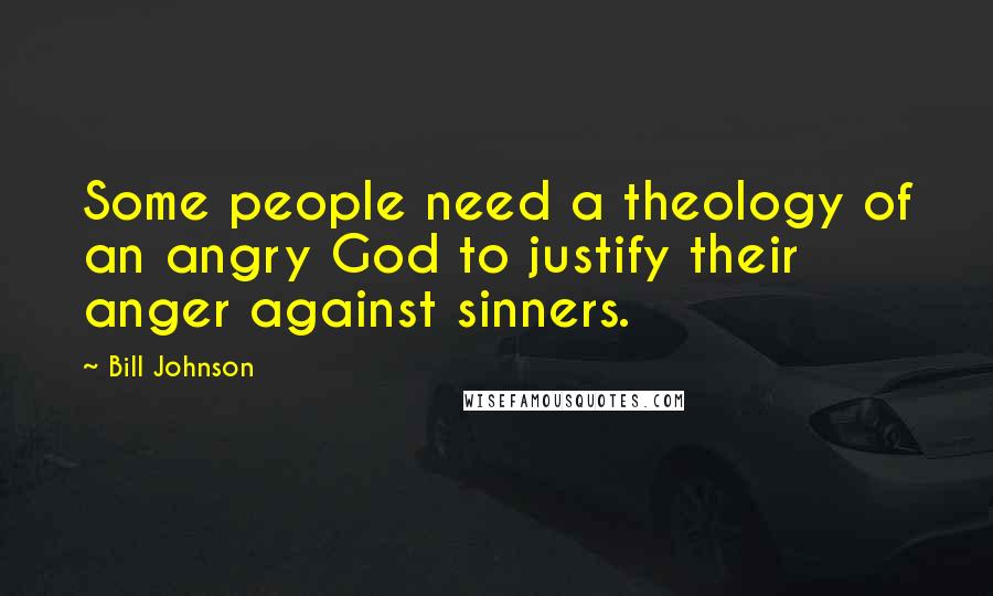 Bill Johnson Quotes: Some people need a theology of an angry God to justify their anger against sinners.