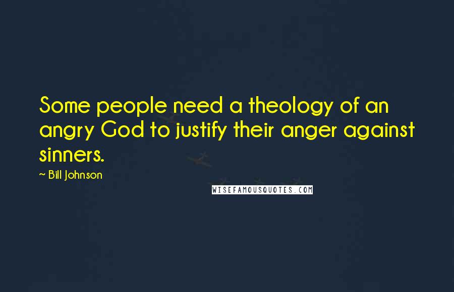 Bill Johnson Quotes: Some people need a theology of an angry God to justify their anger against sinners.