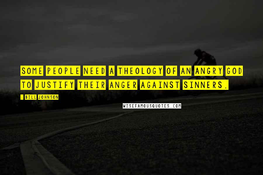 Bill Johnson Quotes: Some people need a theology of an angry God to justify their anger against sinners.