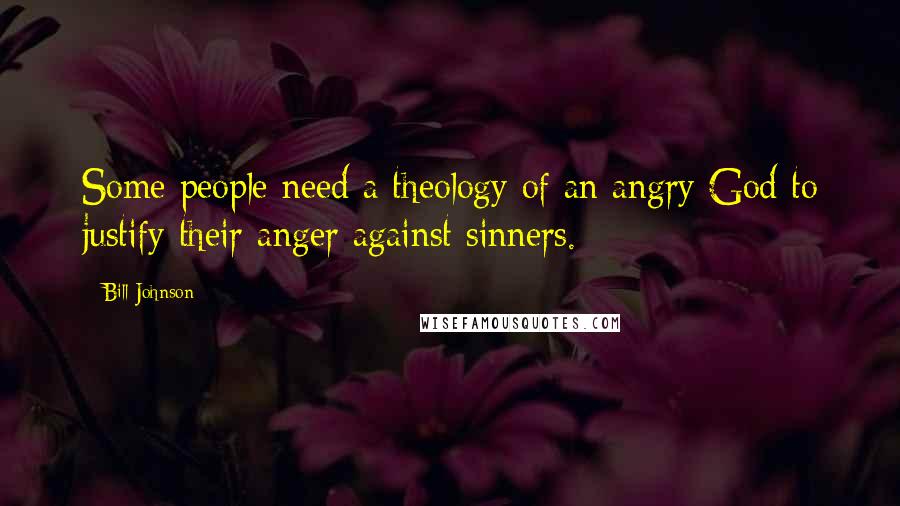 Bill Johnson Quotes: Some people need a theology of an angry God to justify their anger against sinners.