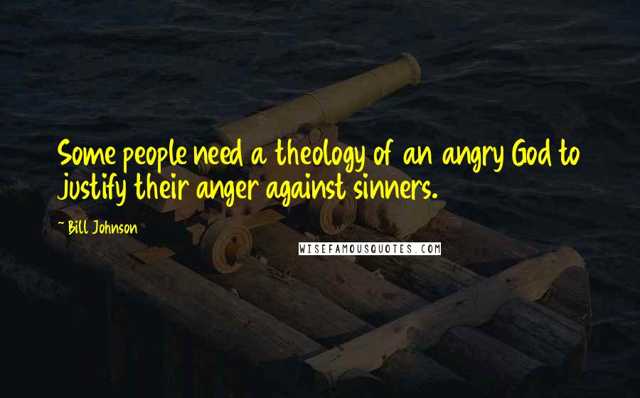 Bill Johnson Quotes: Some people need a theology of an angry God to justify their anger against sinners.