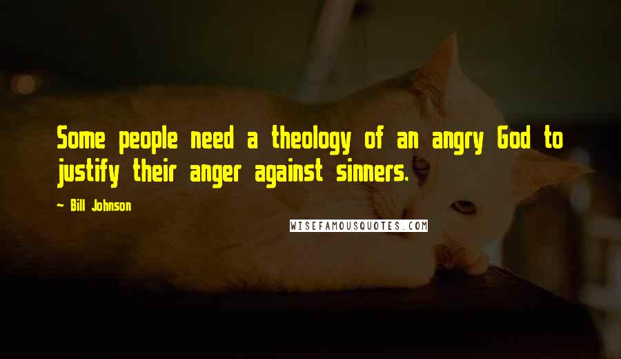 Bill Johnson Quotes: Some people need a theology of an angry God to justify their anger against sinners.