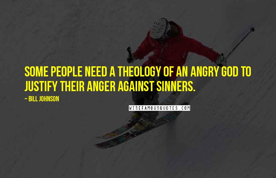 Bill Johnson Quotes: Some people need a theology of an angry God to justify their anger against sinners.