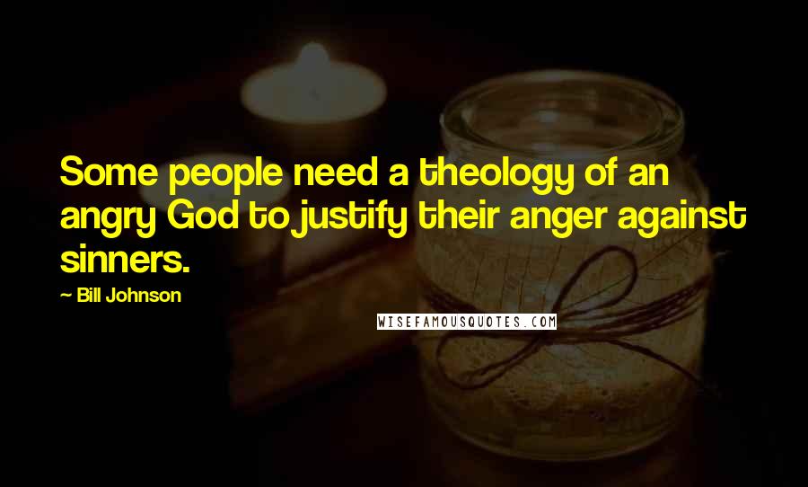 Bill Johnson Quotes: Some people need a theology of an angry God to justify their anger against sinners.
