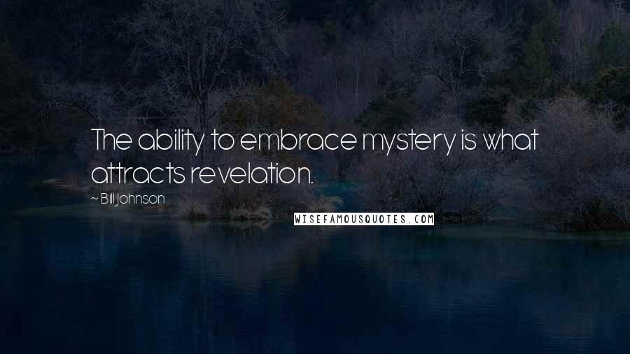 Bill Johnson Quotes: The ability to embrace mystery is what attracts revelation.