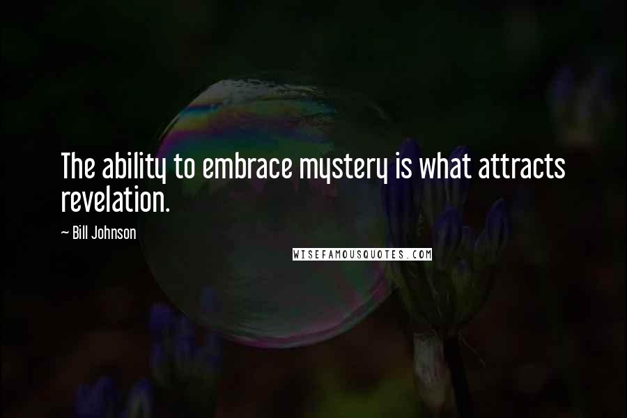 Bill Johnson Quotes: The ability to embrace mystery is what attracts revelation.