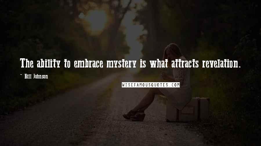 Bill Johnson Quotes: The ability to embrace mystery is what attracts revelation.