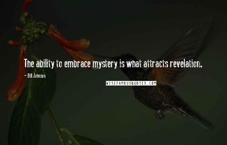 Bill Johnson Quotes: The ability to embrace mystery is what attracts revelation.