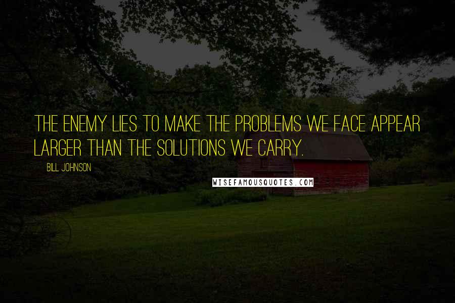 Bill Johnson Quotes: The enemy lies to make the problems we face appear larger than the solutions we carry.