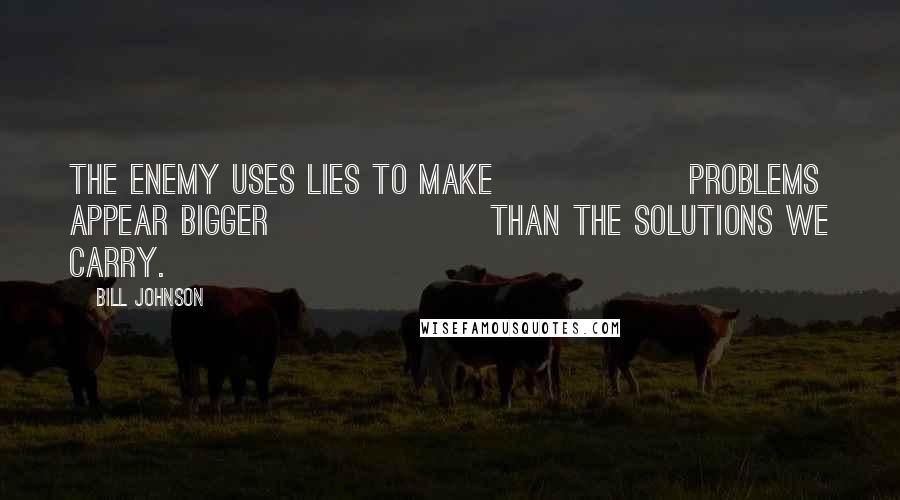 Bill Johnson Quotes: The enemy uses lies to make problems appear bigger than the solutions we carry.
