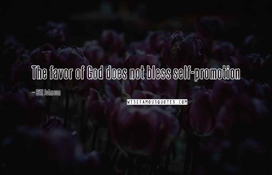 Bill Johnson Quotes: The favor of God does not bless self-promotion