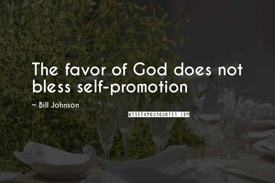 Bill Johnson Quotes: The favor of God does not bless self-promotion