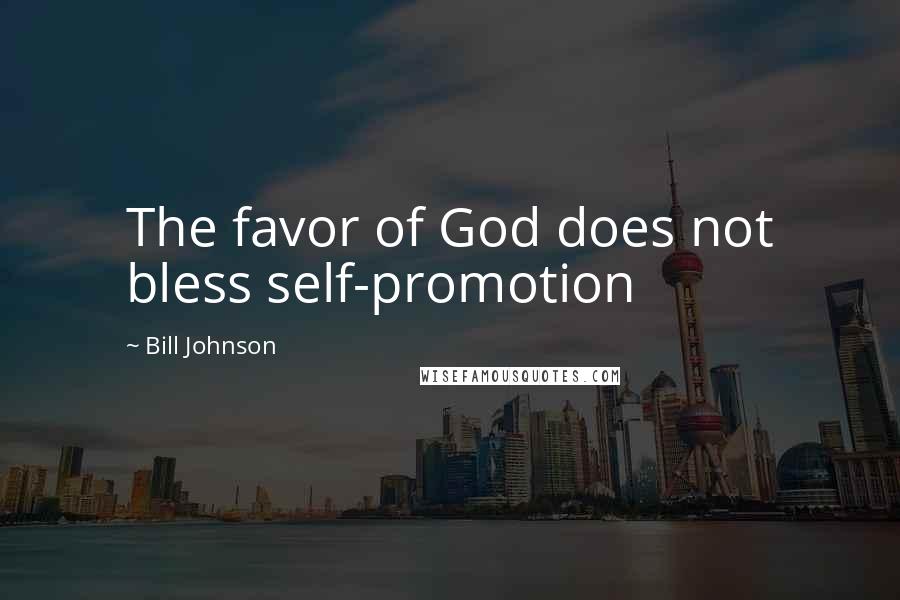 Bill Johnson Quotes: The favor of God does not bless self-promotion