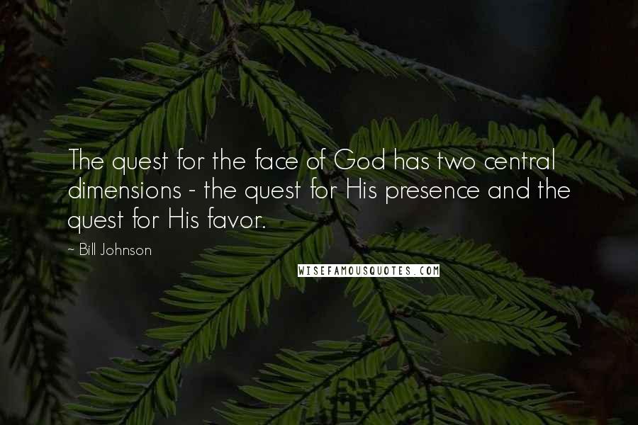 Bill Johnson Quotes: The quest for the face of God has two central dimensions - the quest for His presence and the quest for His favor.