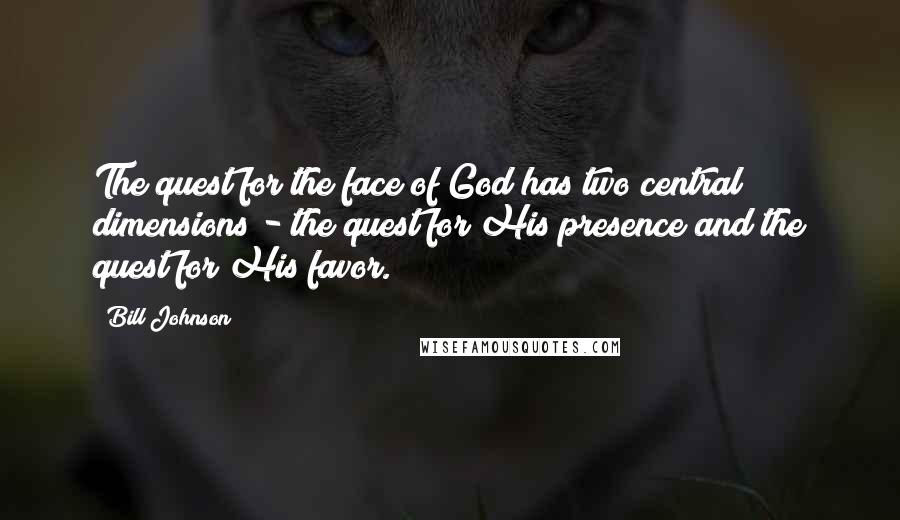 Bill Johnson Quotes: The quest for the face of God has two central dimensions - the quest for His presence and the quest for His favor.