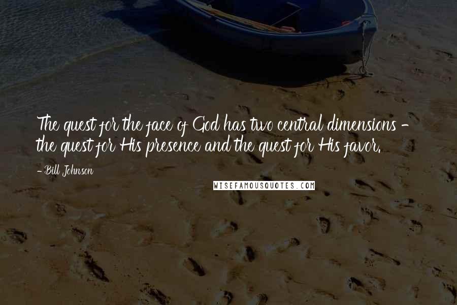 Bill Johnson Quotes: The quest for the face of God has two central dimensions - the quest for His presence and the quest for His favor.