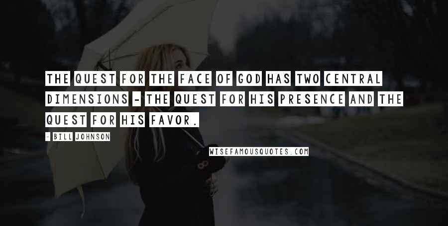 Bill Johnson Quotes: The quest for the face of God has two central dimensions - the quest for His presence and the quest for His favor.