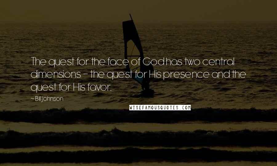 Bill Johnson Quotes: The quest for the face of God has two central dimensions - the quest for His presence and the quest for His favor.