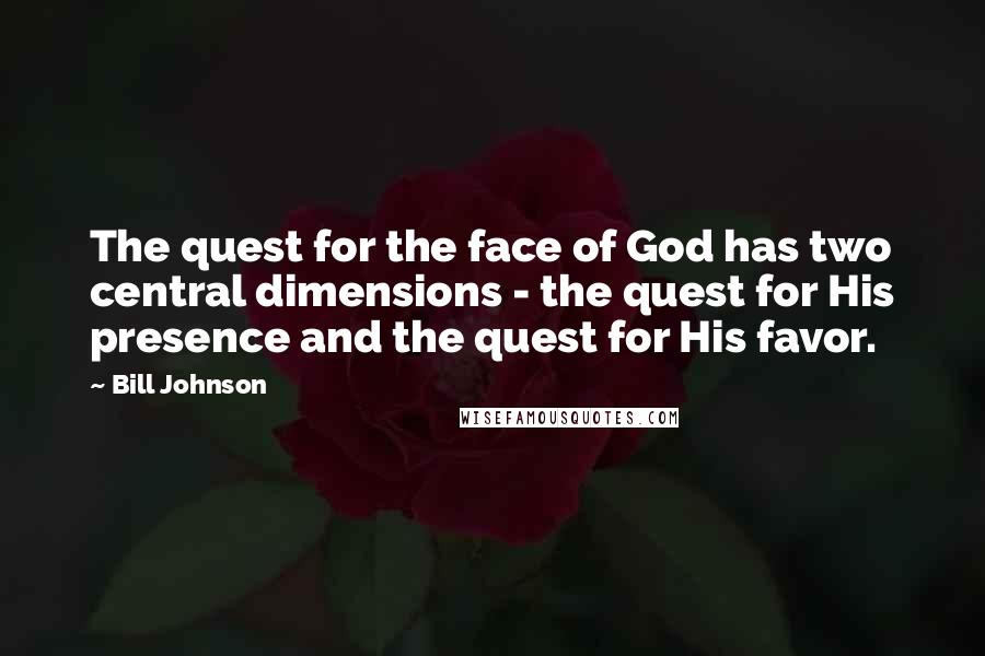 Bill Johnson Quotes: The quest for the face of God has two central dimensions - the quest for His presence and the quest for His favor.