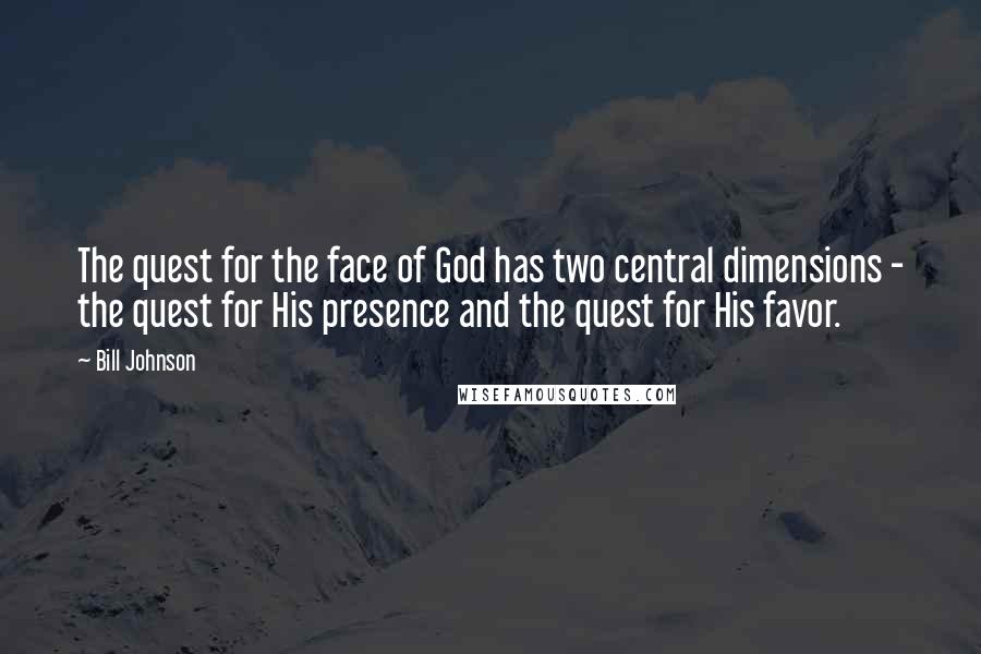 Bill Johnson Quotes: The quest for the face of God has two central dimensions - the quest for His presence and the quest for His favor.