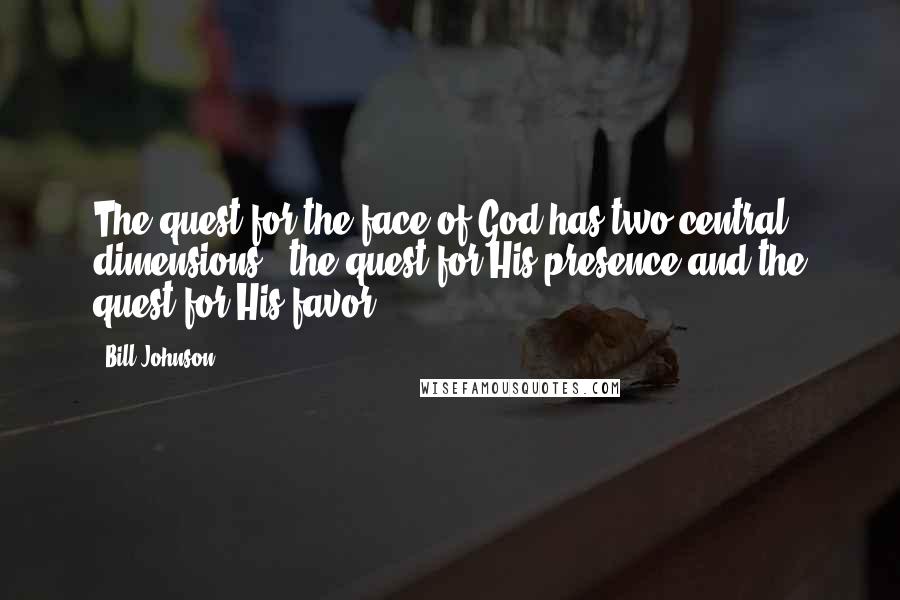 Bill Johnson Quotes: The quest for the face of God has two central dimensions - the quest for His presence and the quest for His favor.