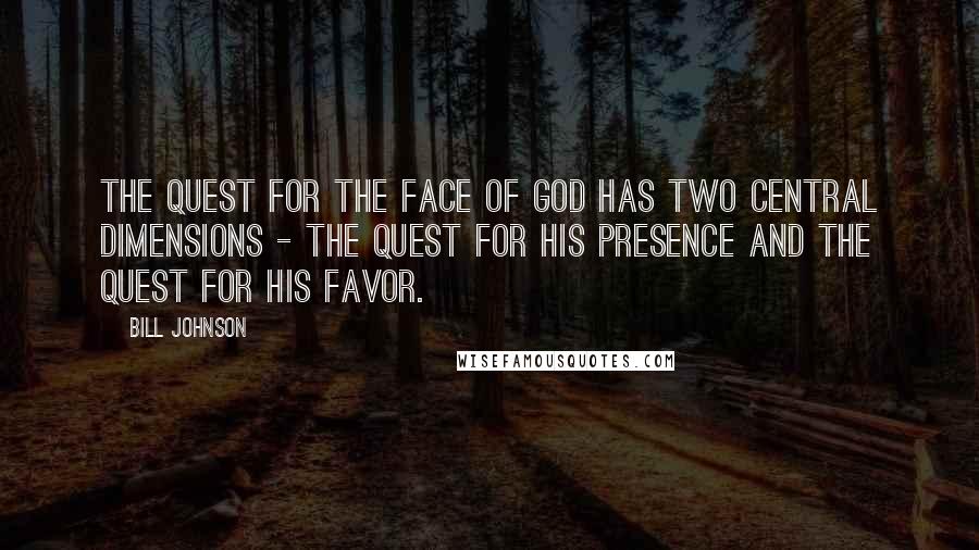 Bill Johnson Quotes: The quest for the face of God has two central dimensions - the quest for His presence and the quest for His favor.