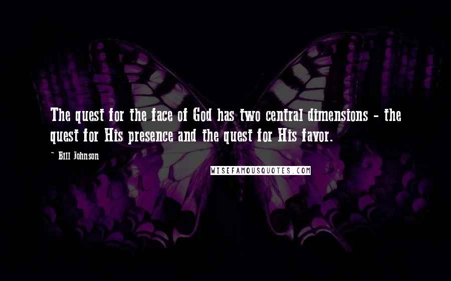 Bill Johnson Quotes: The quest for the face of God has two central dimensions - the quest for His presence and the quest for His favor.