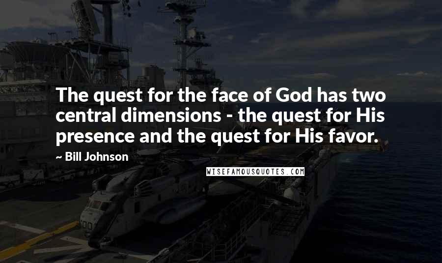 Bill Johnson Quotes: The quest for the face of God has two central dimensions - the quest for His presence and the quest for His favor.