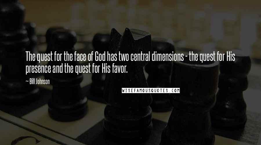 Bill Johnson Quotes: The quest for the face of God has two central dimensions - the quest for His presence and the quest for His favor.