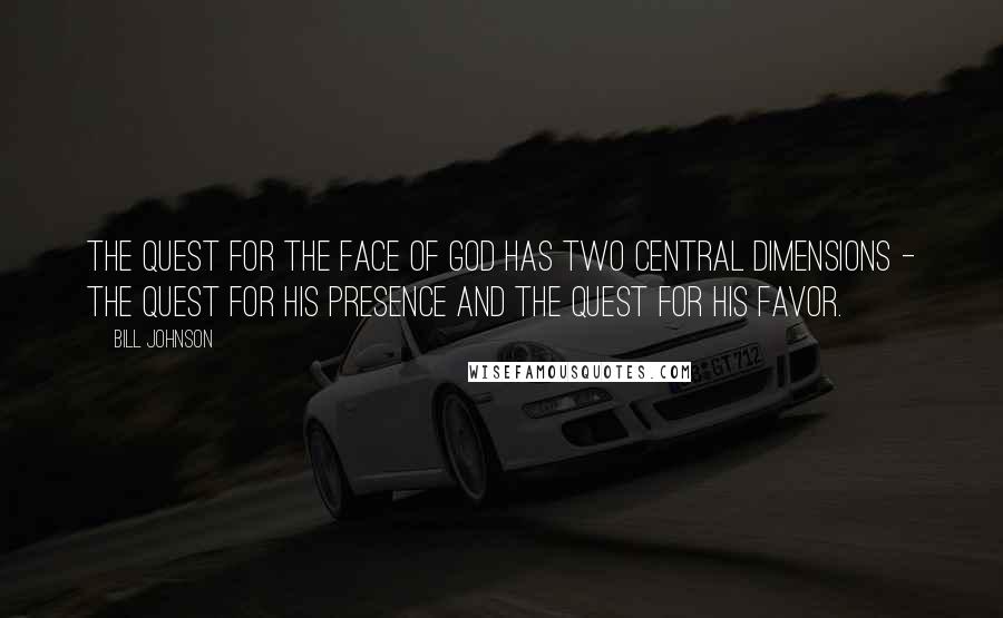 Bill Johnson Quotes: The quest for the face of God has two central dimensions - the quest for His presence and the quest for His favor.