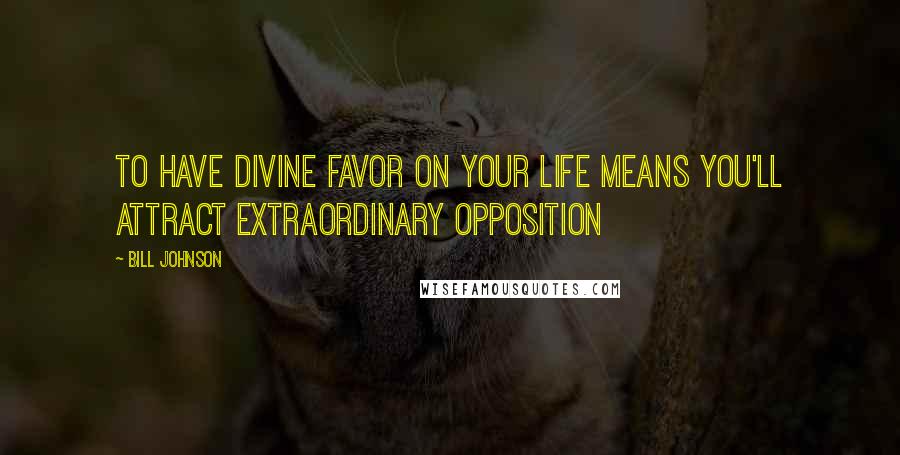 Bill Johnson Quotes: To have divine favor on your life means you'll attract extraordinary opposition