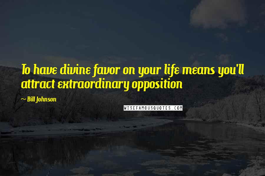 Bill Johnson Quotes: To have divine favor on your life means you'll attract extraordinary opposition