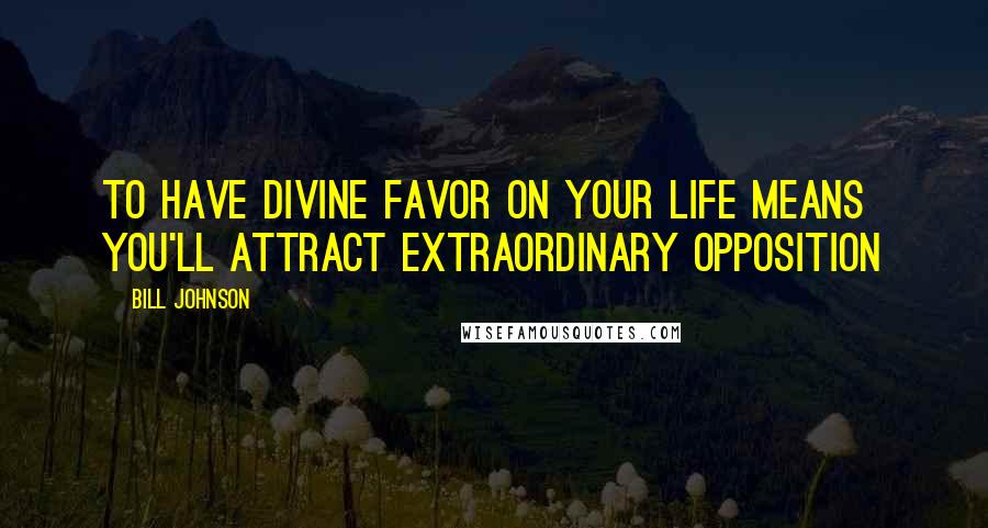 Bill Johnson Quotes: To have divine favor on your life means you'll attract extraordinary opposition