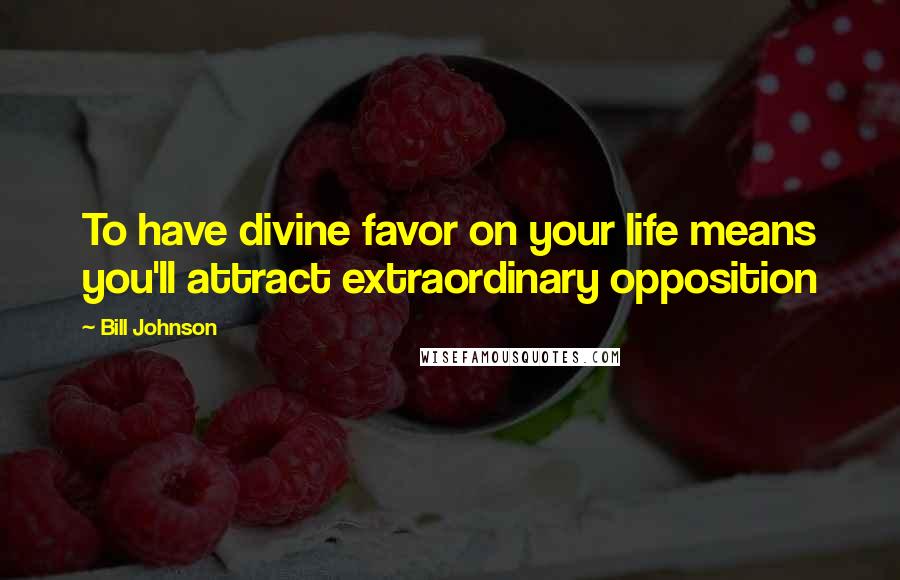 Bill Johnson Quotes: To have divine favor on your life means you'll attract extraordinary opposition